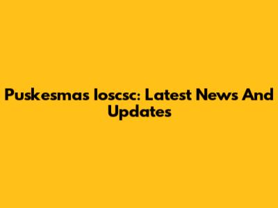 Puskesmas Ioscsc: Latest News And Updates