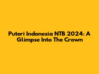 Puteri Indonesia NTB 2024: A Glimpse Into The Crown