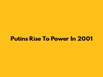 Putin's Rise To Power In 2001