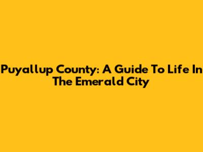Puyallup County: A Guide To Life In The Emerald City