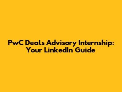 PwC Deals Advisory Internship: Your LinkedIn Guide