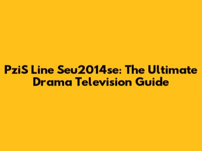 PziS Line Seu2014se: The Ultimate Drama Television Guide
