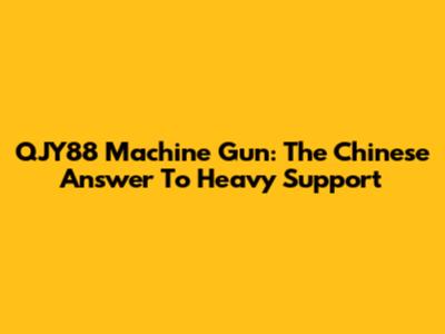 QJY88 Machine Gun: The Chinese Answer To Heavy Support
