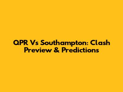 QPR Vs Southampton: Clash Preview & Predictions