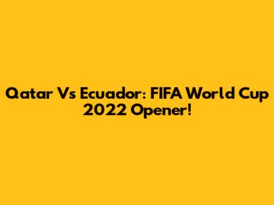 Qatar Vs Ecuador: FIFA World Cup 2022 Opener!