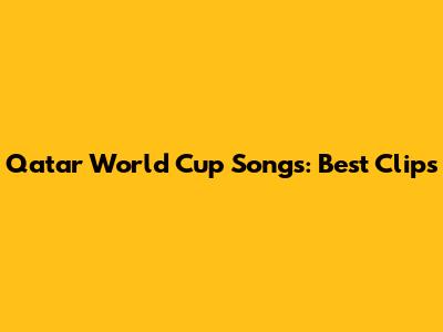 Qatar World Cup Songs: Best Clips