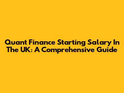 Quant Finance Starting Salary In The UK: A Comprehensive Guide