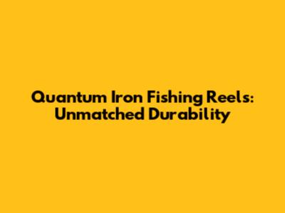 Quantum Iron Fishing Reels: Unmatched Durability