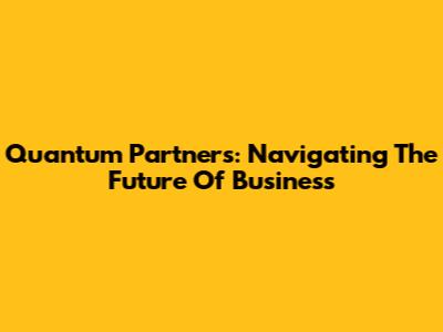 Quantum Partners: Navigating The Future Of Business