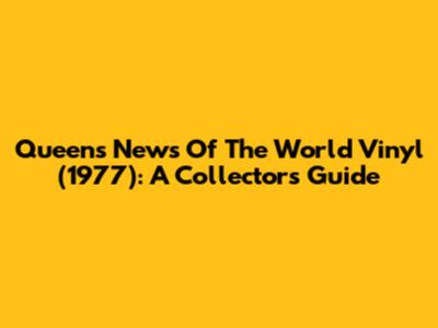 Queen's "News Of The World" Vinyl (1977): A Collector's Guide