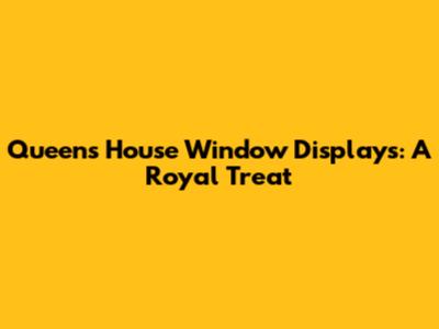 Queen's House Window Displays: A Royal Treat