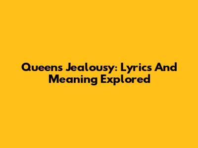 Queen's Jealousy: Lyrics And Meaning Explored