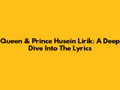 Queen & Prince Husein Lirik: A Deep Dive Into The Lyrics