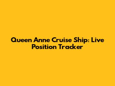 Queen Anne Cruise Ship: Live Position Tracker