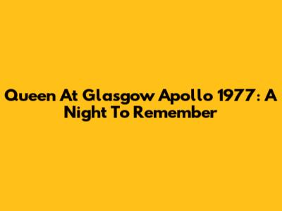 Queen At Glasgow Apollo 1977: A Night To Remember