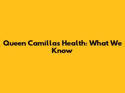 Queen Camilla's Health: What We Know