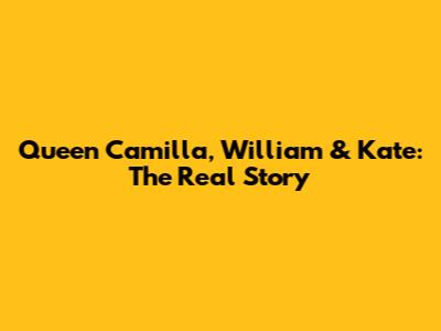 Queen Camilla, William & Kate: The Real Story