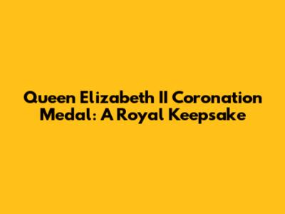 Queen Elizabeth II Coronation Medal: A Royal Keepsake