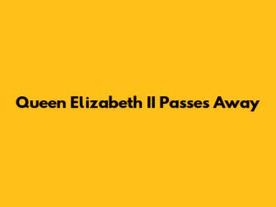 Queen Elizabeth II Passes Away
