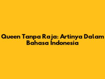 Queen Tanpa Raja: Artinya Dalam Bahasa Indonesia