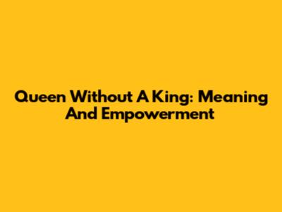 Queen Without A King: Meaning And Empowerment
