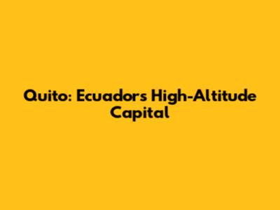 Quito: Ecuador's High-Altitude Capital