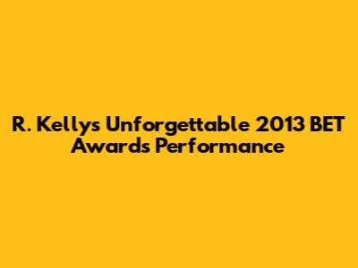 R. Kelly's Unforgettable 2013 BET Awards Performance