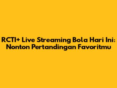 RCTI+ Live Streaming Bola Hari Ini: Nonton Pertandingan Favoritmu