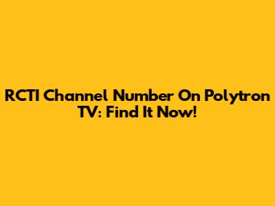 RCTI Channel Number On Polytron TV: Find It Now!