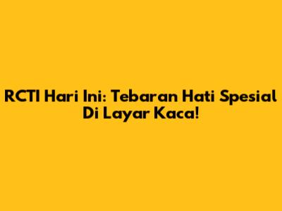 RCTI Hari Ini: Tebaran Hati Spesial Di Layar Kaca!