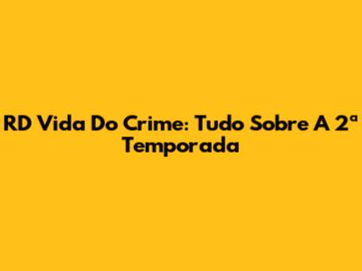 RD Vida Do Crime: Tudo Sobre A 2ª Temporada