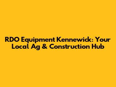 RDO Equipment Kennewick: Your Local Ag & Construction Hub