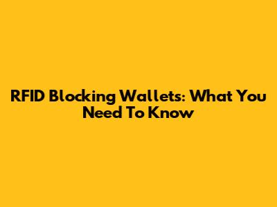RFID Blocking Wallets: What You Need To Know