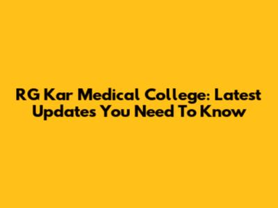 RG Kar Medical College: Latest Updates You Need To Know