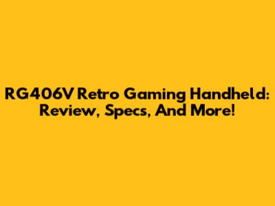 RG406V Retro Gaming Handheld: Review, Specs, And More!
