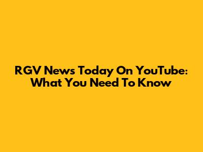 RGV News Today On YouTube: What You Need To Know