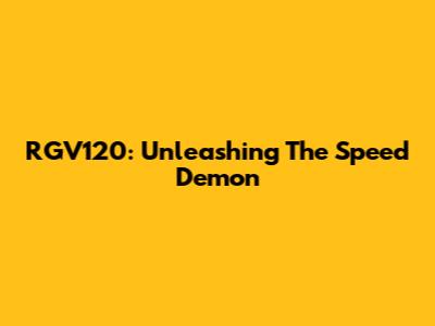 RGV120: Unleashing The Speed Demon