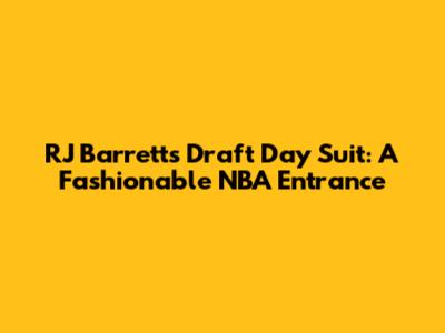 RJ Barrett's Draft Day Suit: A Fashionable NBA Entrance