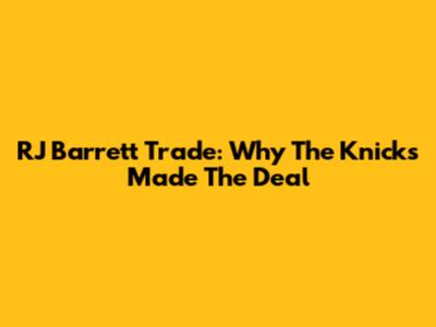RJ Barrett Trade: Why The Knicks Made The Deal