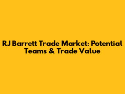 RJ Barrett Trade Market: Potential Teams & Trade Value