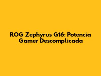 ROG Zephyrus G16: Potencia Gamer Descomplicada