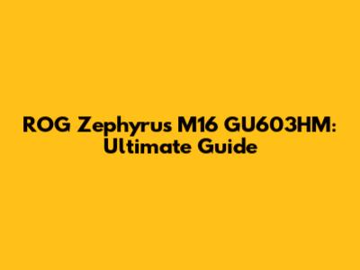 ROG Zephyrus M16 GU603HM: Ultimate Guide