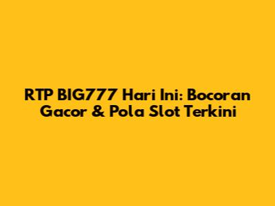 RTP BIG777 Hari Ini: Bocoran Gacor & Pola Slot Terkini
