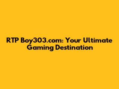 RTP Boy303.com: Your Ultimate Gaming Destination