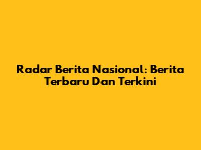 Radar Berita Nasional: Berita Terbaru Dan Terkini