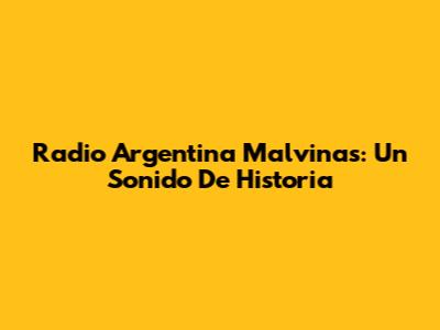 Radio Argentina Malvinas: Un Sonido De Historia