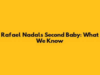 Rafael Nadal's Second Baby: What We Know