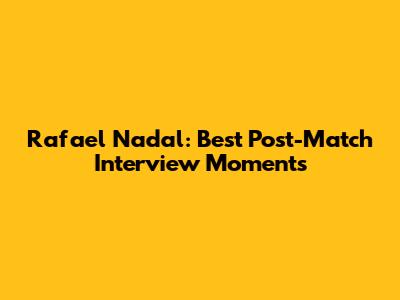 Rafael Nadal: Best Post-Match Interview Moments