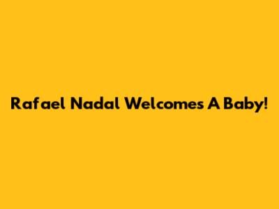 Rafael Nadal Welcomes A Baby!