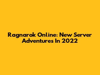 Ragnarok Online: New Server Adventures In 2022